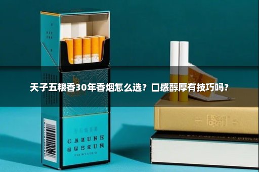 天子五粮香30年香烟怎么选？口感醇厚有技巧吗？