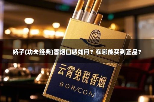 娇子(功夫经典)香烟口感如何？在哪能买到正品？