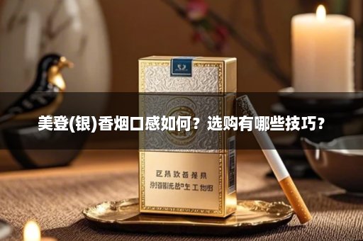 美登(银)香烟口感如何？选购有哪些技巧？
